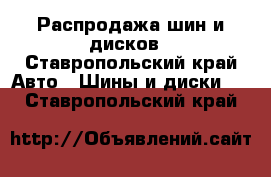 Распродажа шин и дисков - Ставропольский край Авто » Шины и диски   . Ставропольский край